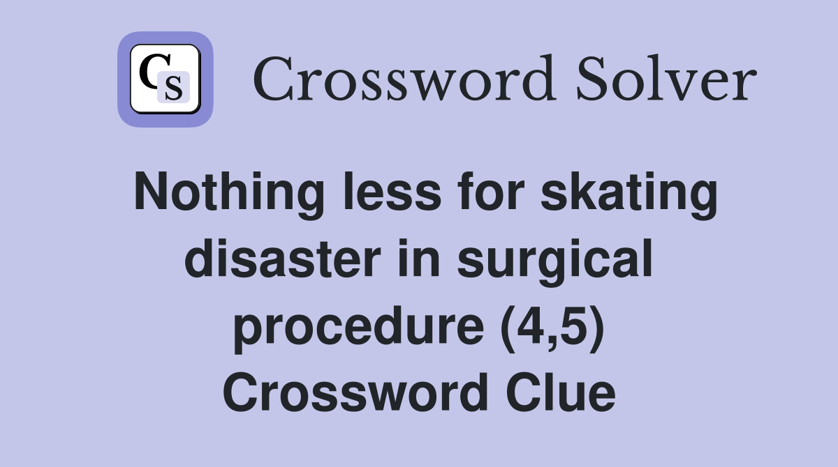 Nothing less for skating disaster in surgical procedure (4,5) Crossword Clue