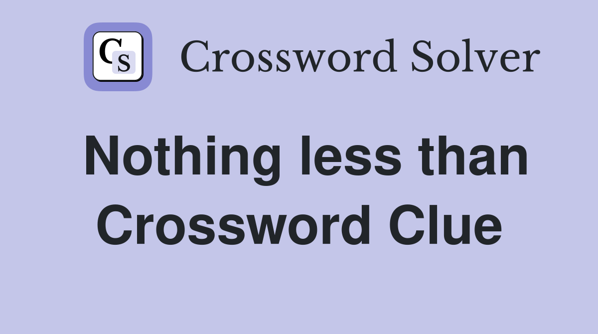 Nothing less than Crossword Clue