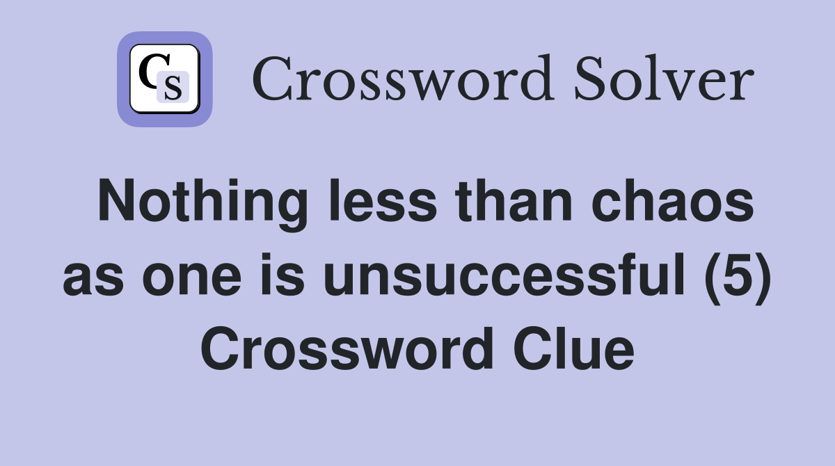 Nothing less than chaos as one is unsuccessful (5) Crossword Clue
