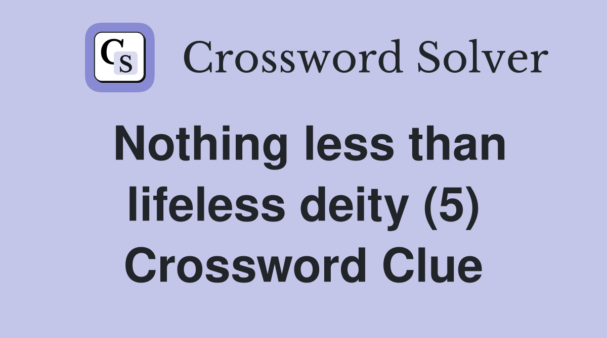 Nothing less than lifeless deity (5) Crossword Clue