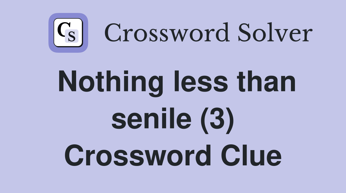 Nothing less than senile (3) Crossword Clue