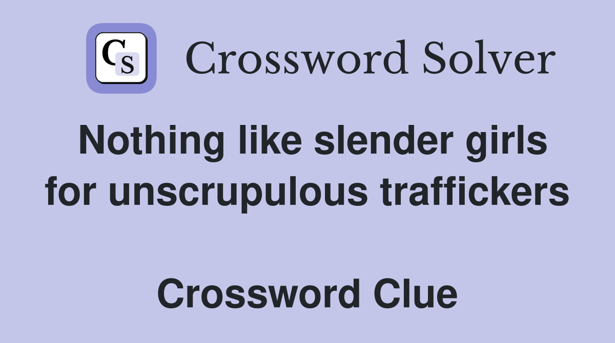 Nothing like slender girls for unscrupulous traffickers  Crossword Clue