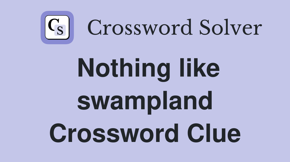 Nothing like swampland Crossword Clue