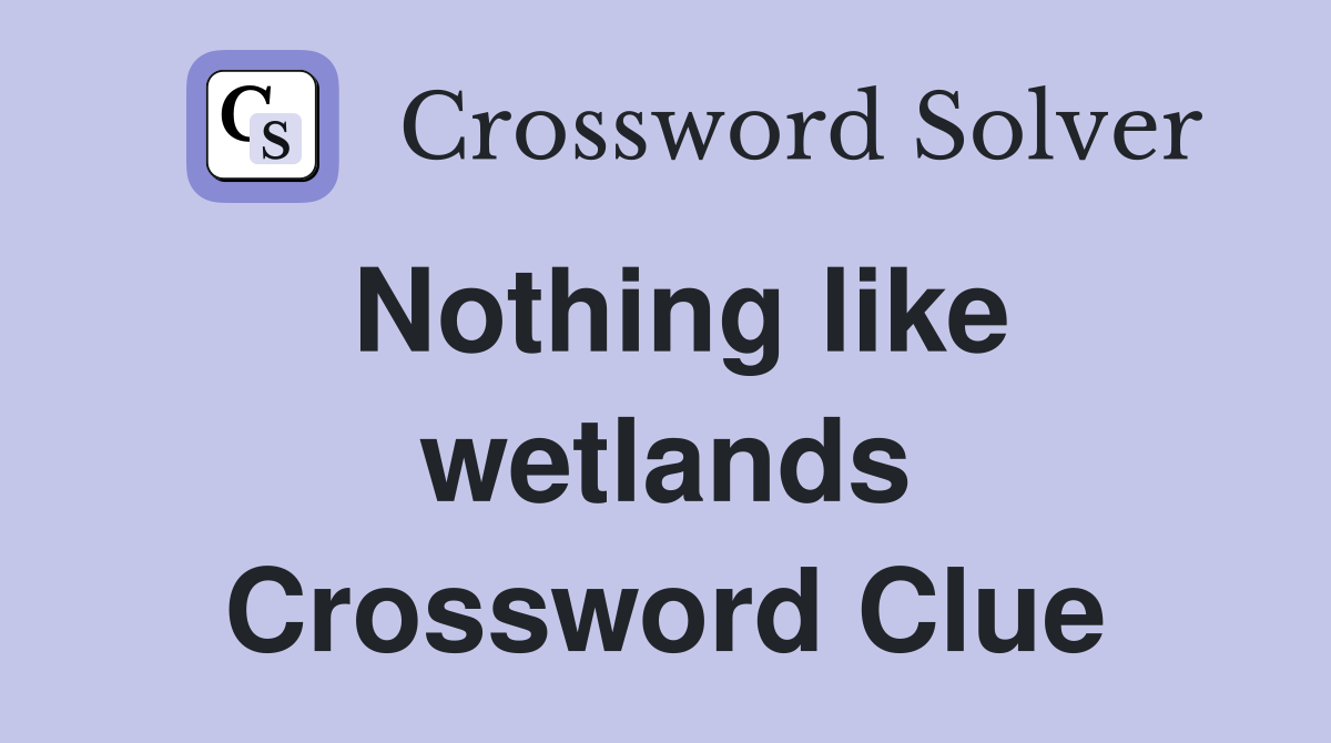Nothing like wetlands Crossword Clue