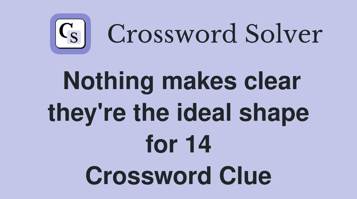 Nothing makes clear they're the ideal shape for 14 Crossword Clue