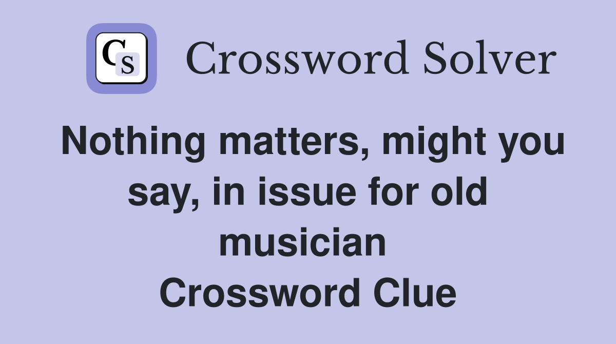 Nothing matters, might you say, in issue for old musician  Crossword Clue