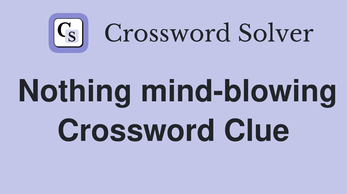 Nothing mind-blowing Crossword Clue