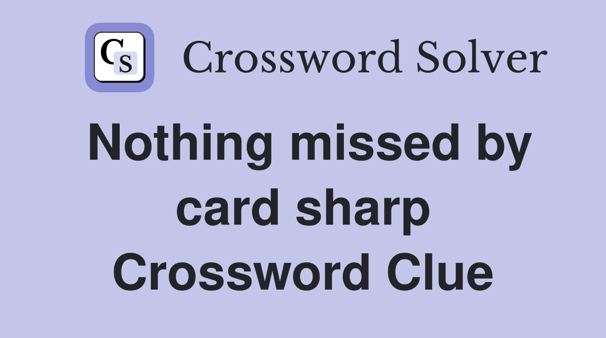 Nothing missed by card sharp Crossword Clue