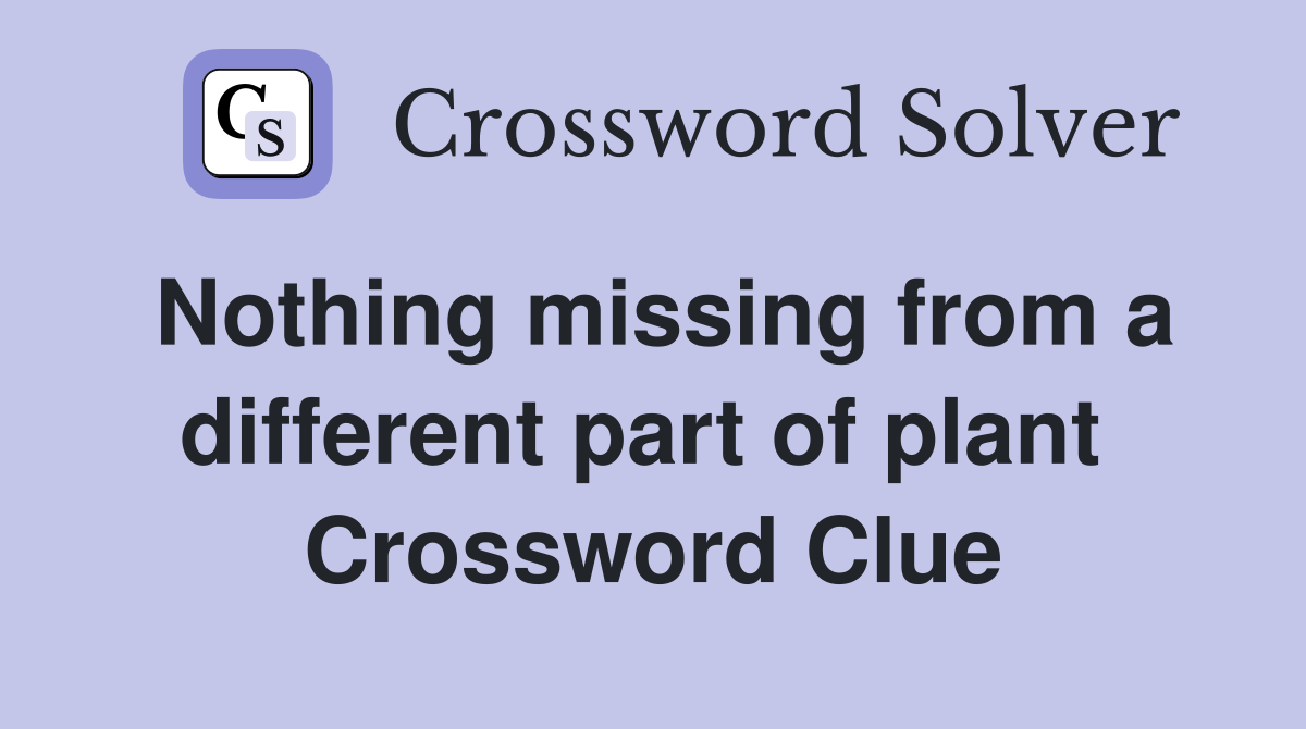 Nothing missing from a different part of plant  Crossword Clue