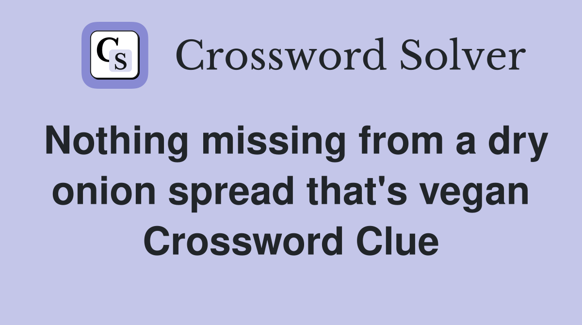 Nothing missing from a dry onion spread that's vegan Crossword Clue