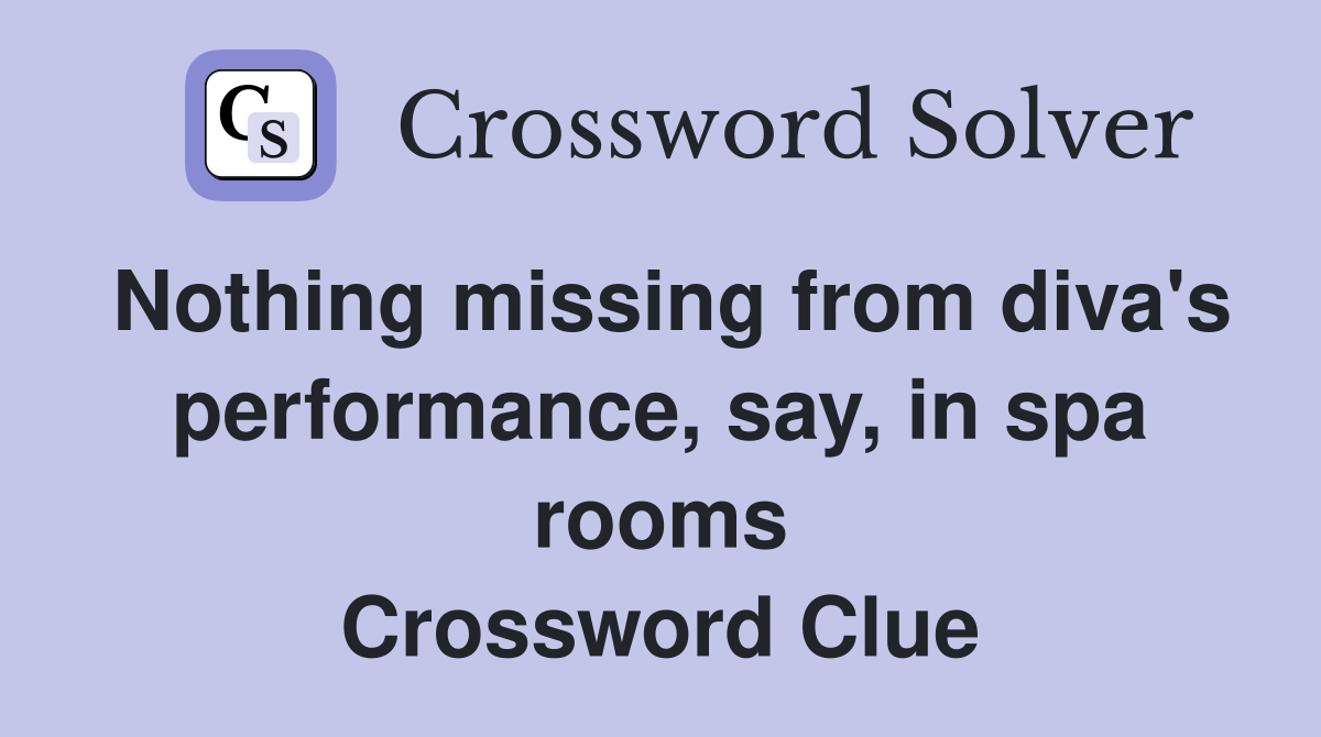 Nothing missing from diva's performance, say, in spa rooms Crossword Clue