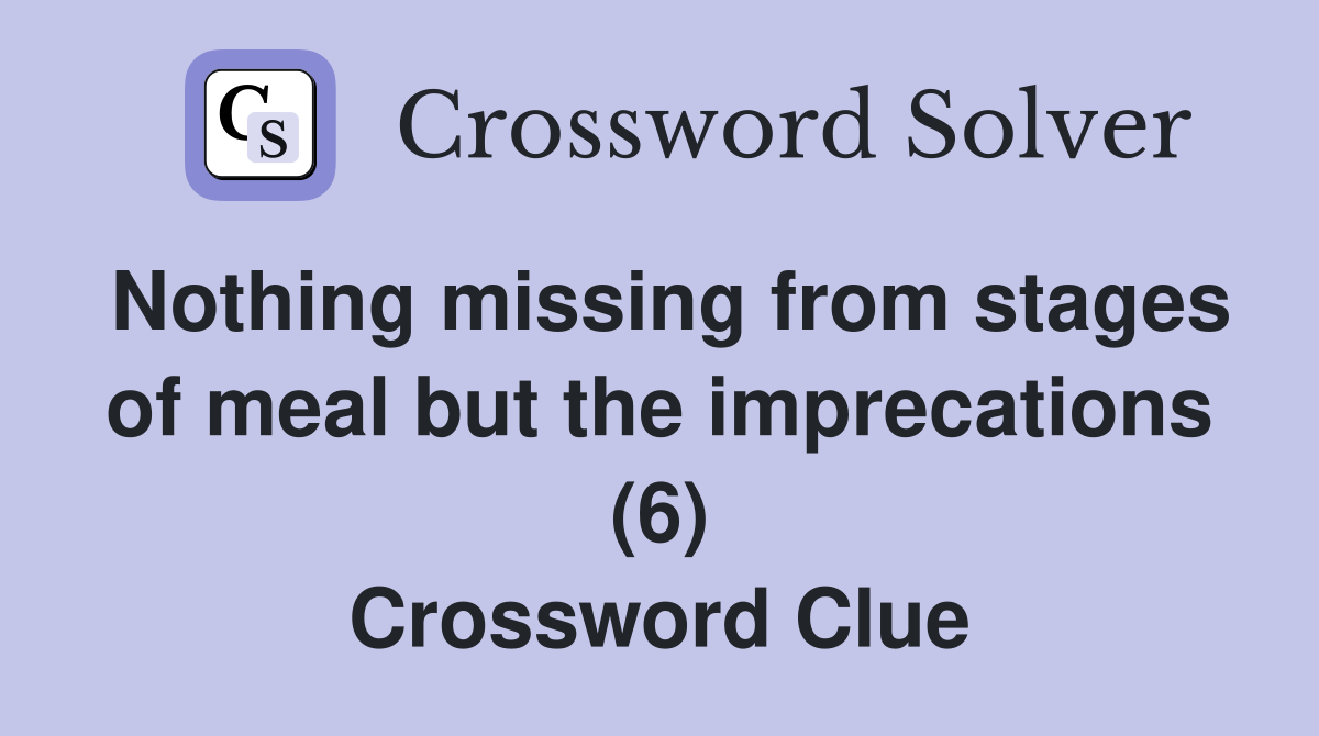 Nothing missing from stages of meal but the imprecations (6) Crossword Clue