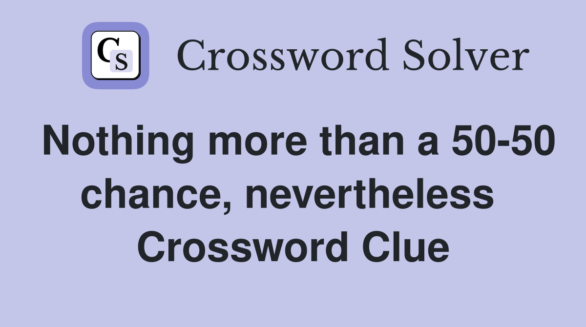 Nothing more than a 50-50 chance, nevertheless  Crossword Clue