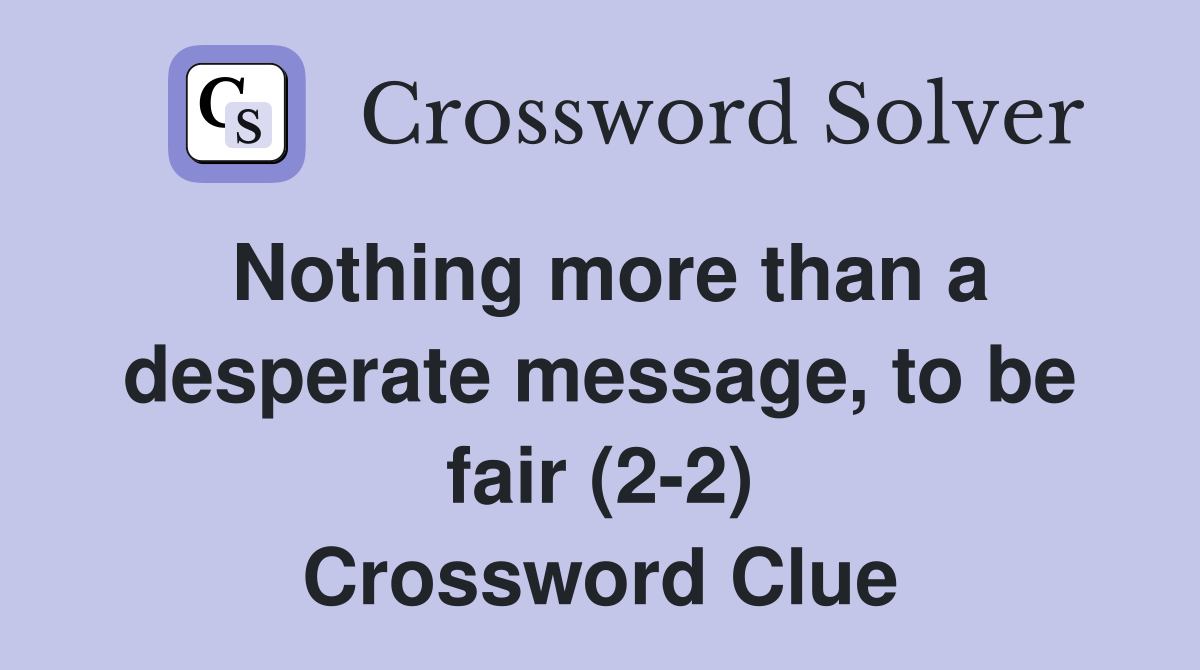 Nothing more than a desperate message, to be fair (2-2) Crossword Clue