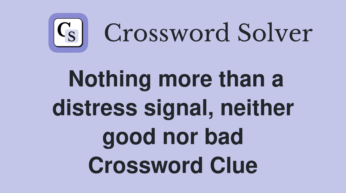 Nothing more than a distress signal, neither good nor bad Crossword Clue