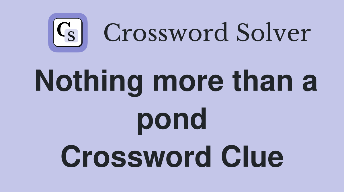 Nothing more than a pond Crossword Clue
