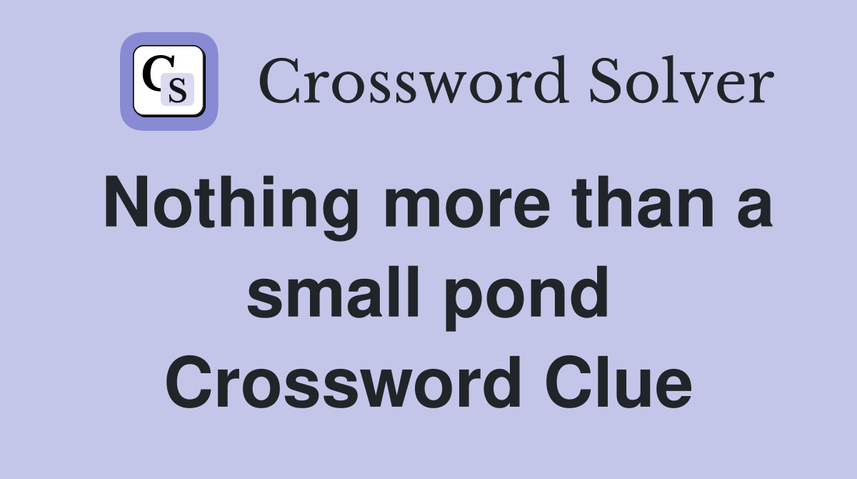 Nothing more than a small pond Crossword Clue