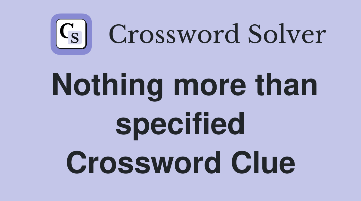 Nothing more than specified Crossword Clue