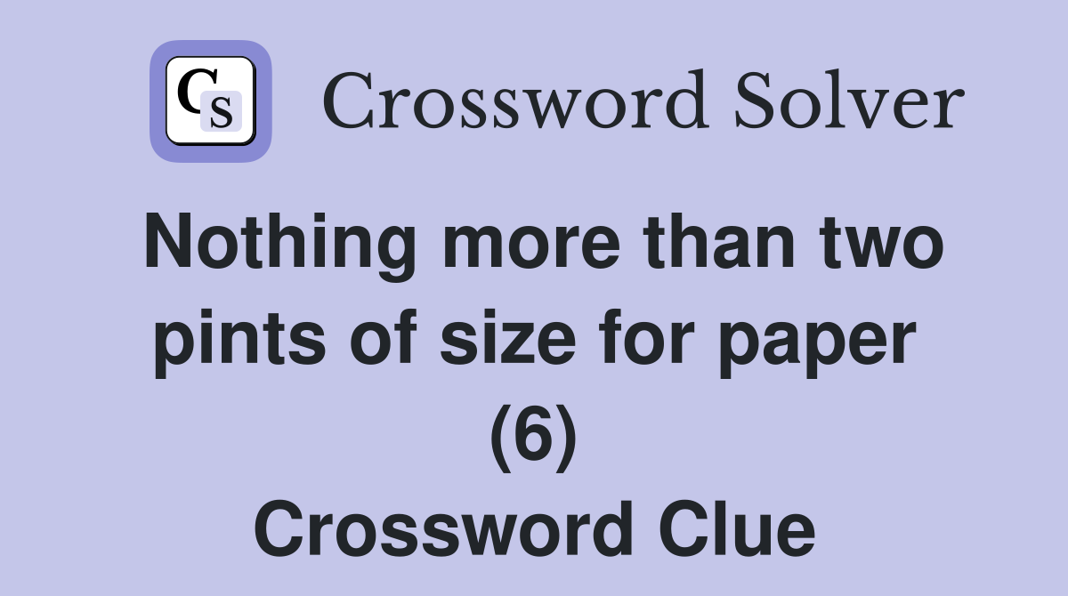 Nothing more than two pints of size for paper (6) Crossword Clue