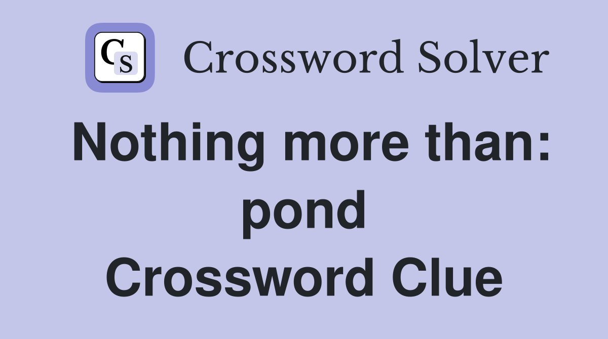 Nothing more than: pond Crossword Clue