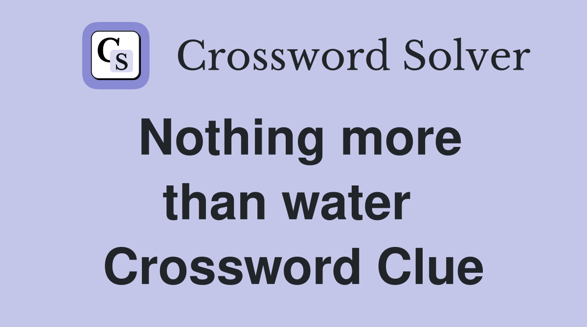 Nothing more than water  Crossword Clue
