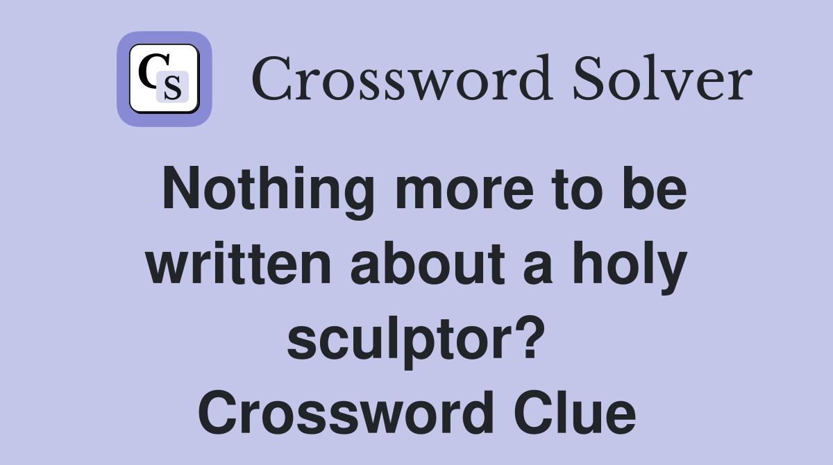 Nothing more to be written about a holy sculptor? Crossword Clue