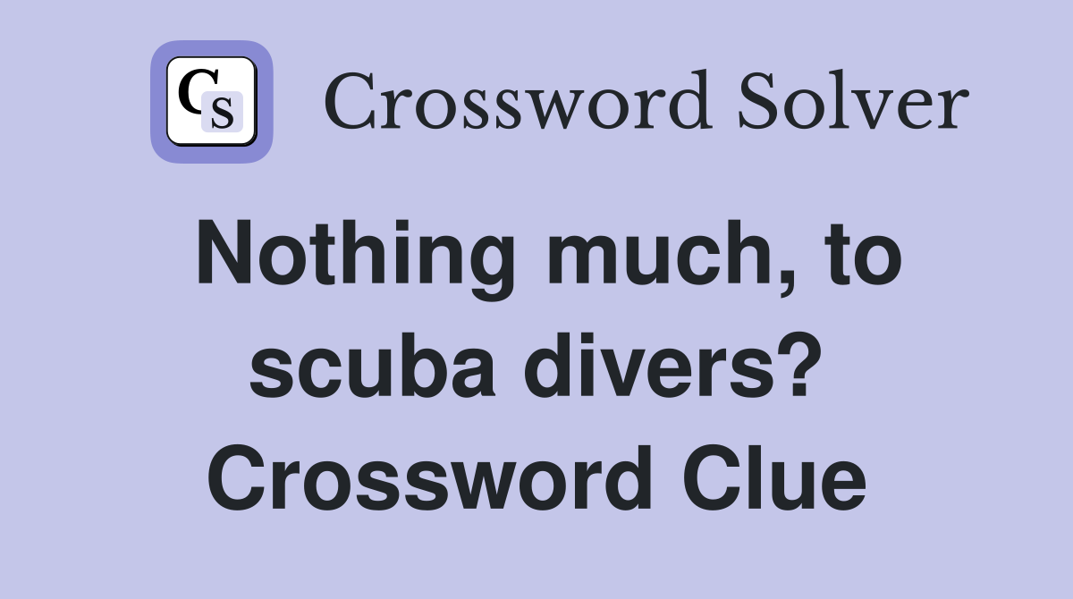 Nothing much, to scuba divers? Crossword Clue