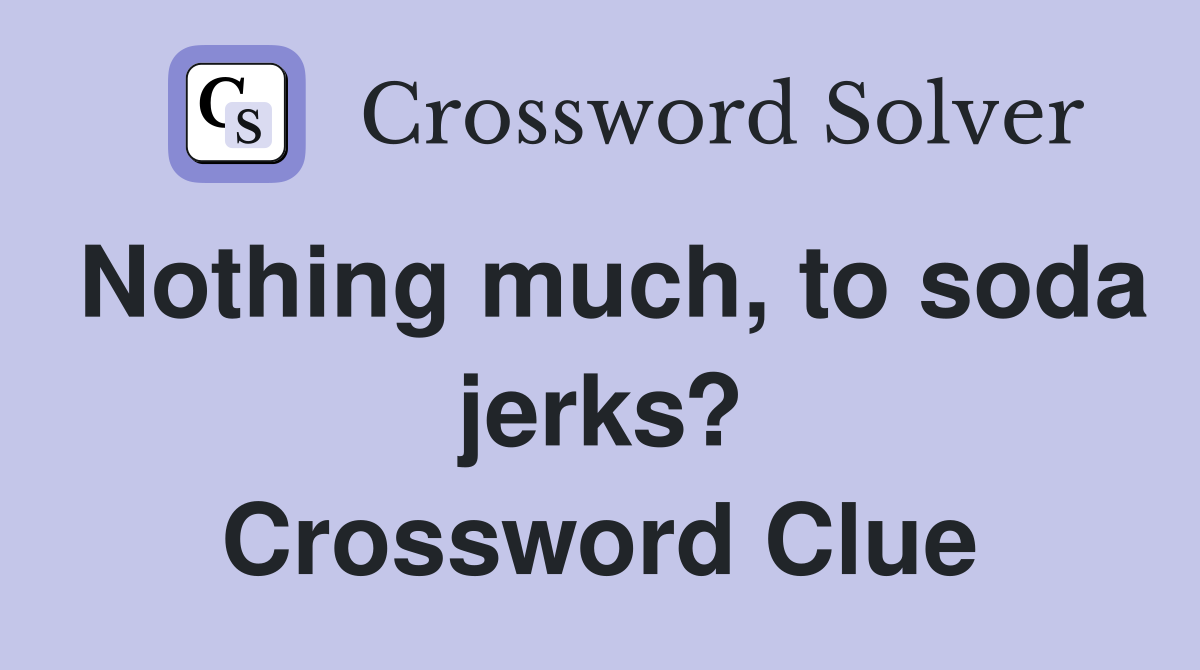 Nothing much, to soda jerks? Crossword Clue