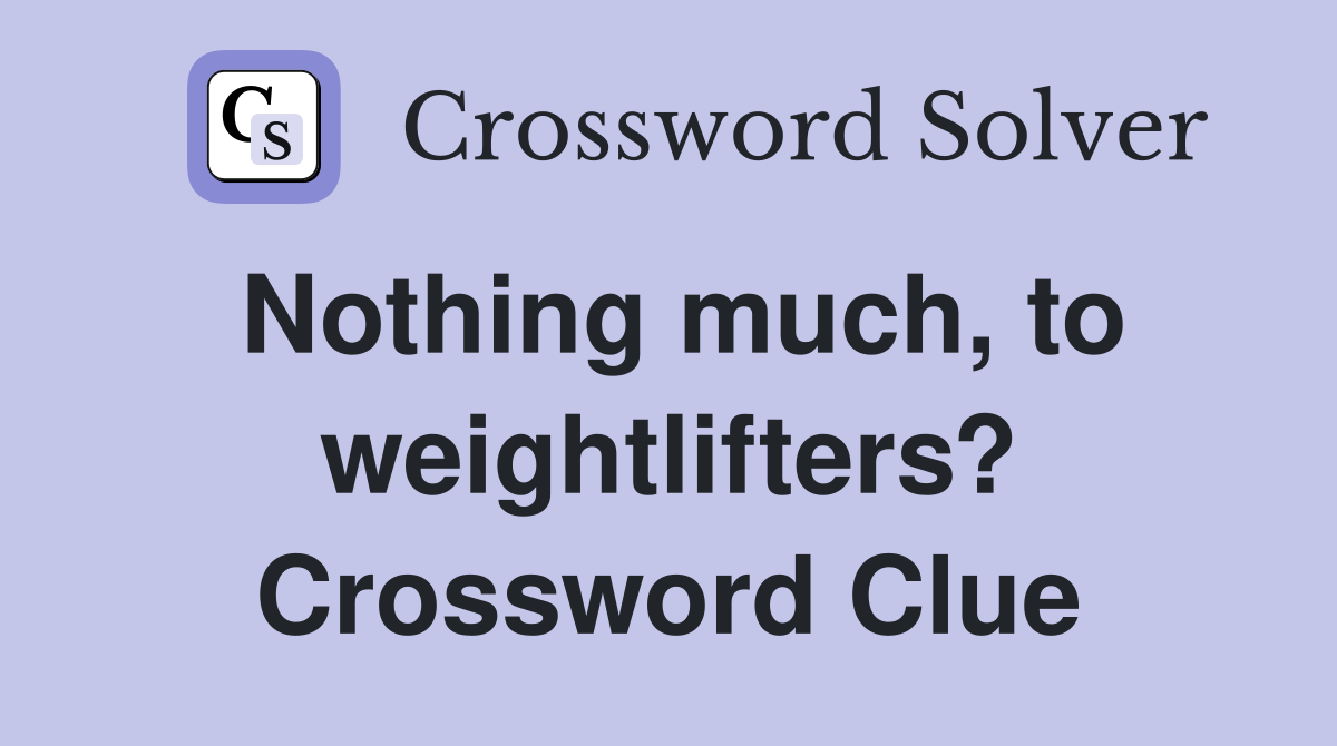 Nothing much, to weightlifters? Crossword Clue