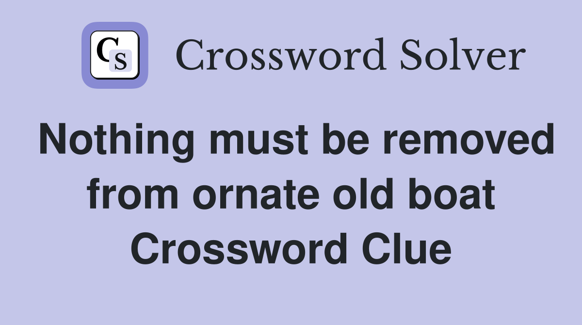 Nothing must be removed from ornate old boat Crossword Clue
