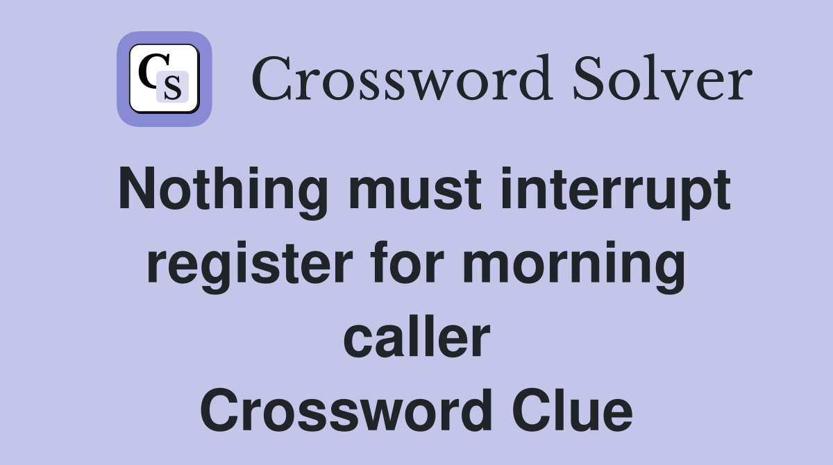 Nothing must interrupt register for morning caller Crossword Clue