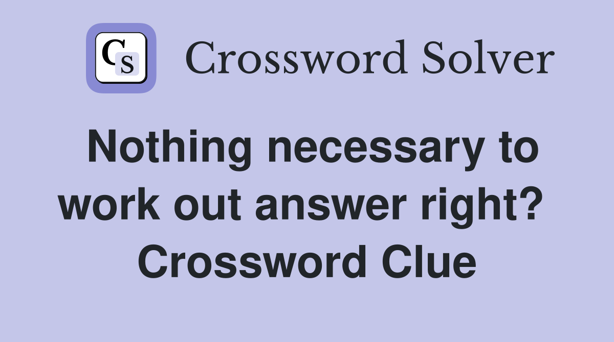Nothing necessary to work out answer right?  Crossword Clue