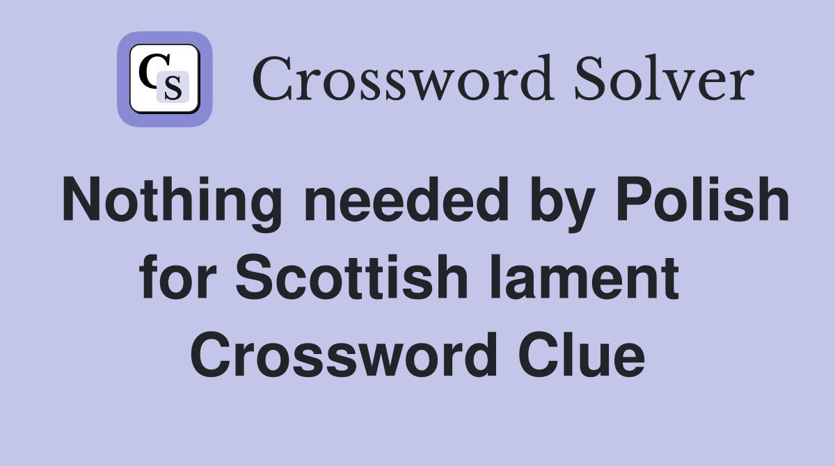 Nothing needed by Polish for Scottish lament  Crossword Clue