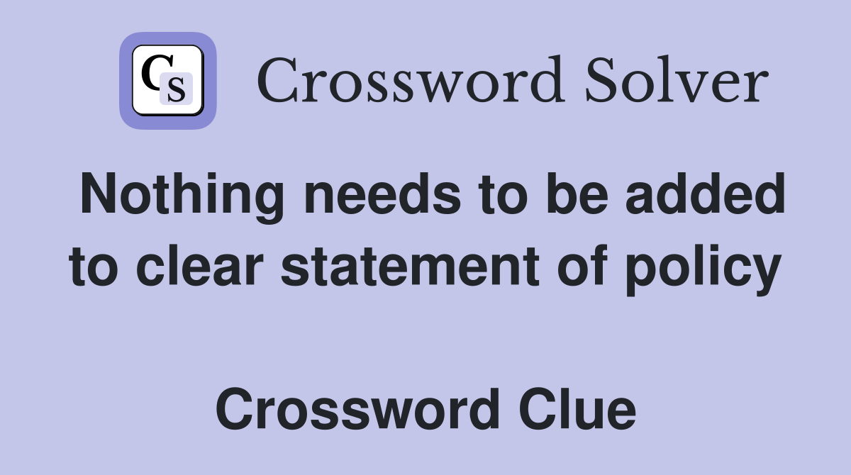 Nothing needs to be added to clear statement of policy  Crossword Clue