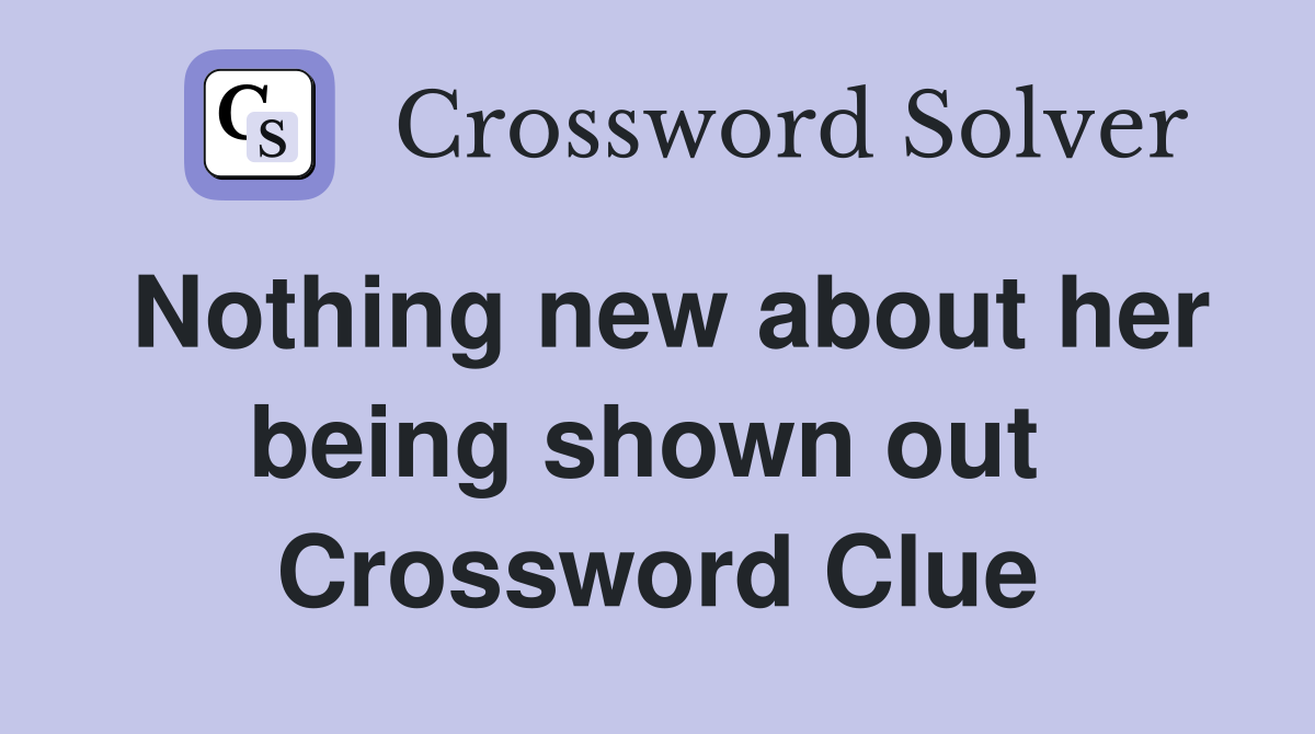 Nothing new about her being shown out  Crossword Clue