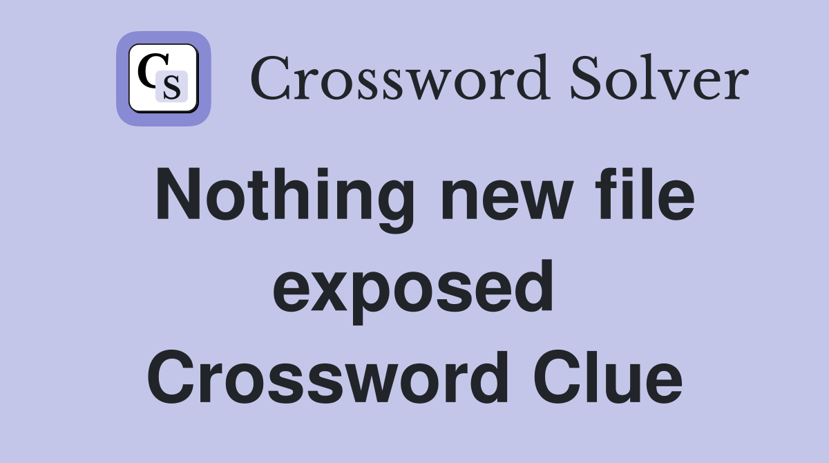 Nothing new file exposed Crossword Clue