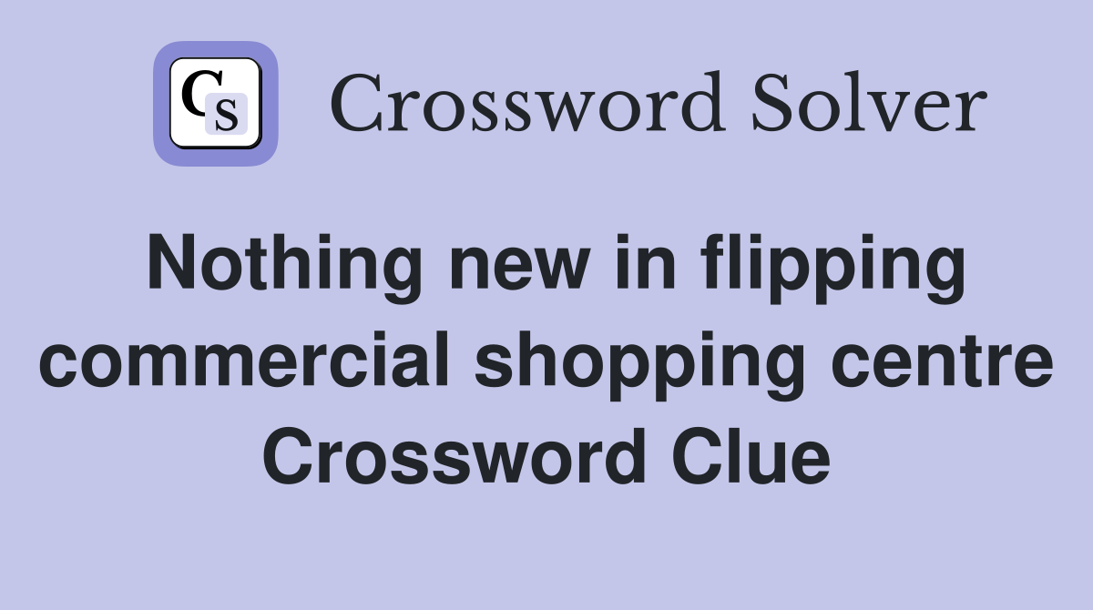 Nothing new in flipping commercial shopping centre Crossword Clue