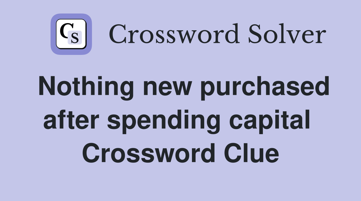 Nothing new purchased after spending capital  Crossword Clue