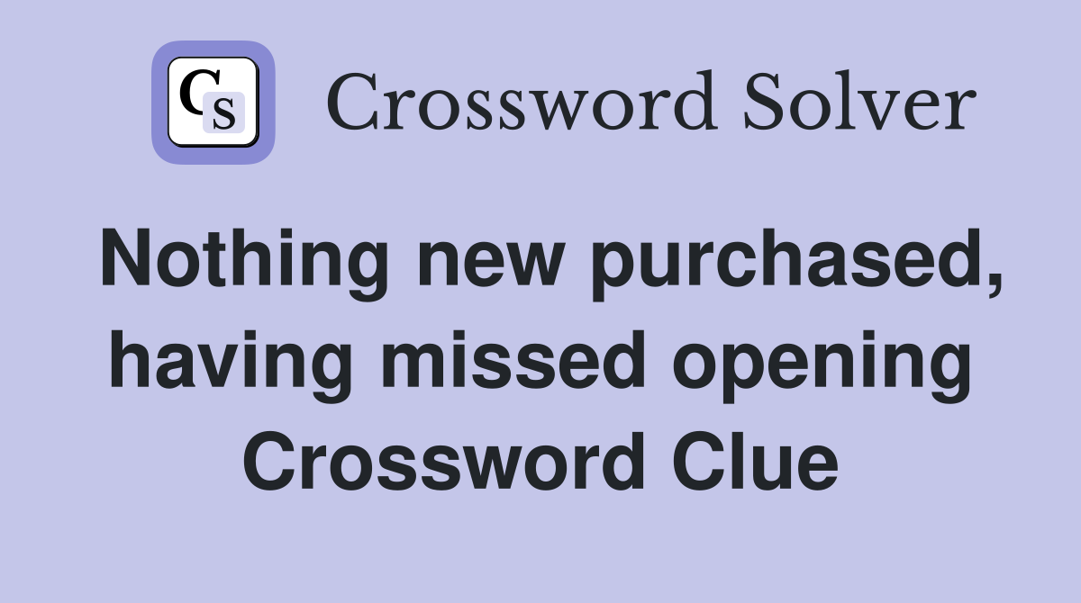 Nothing new purchased, having missed opening Crossword Clue