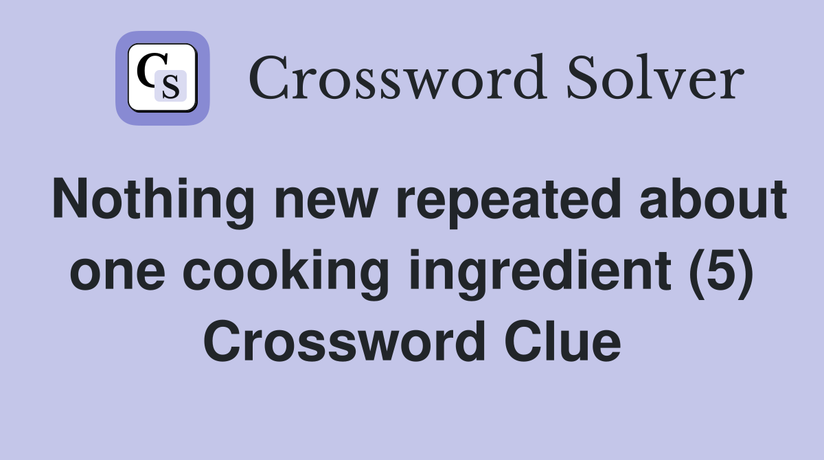 Nothing new repeated about one cooking ingredient (5) Crossword Clue