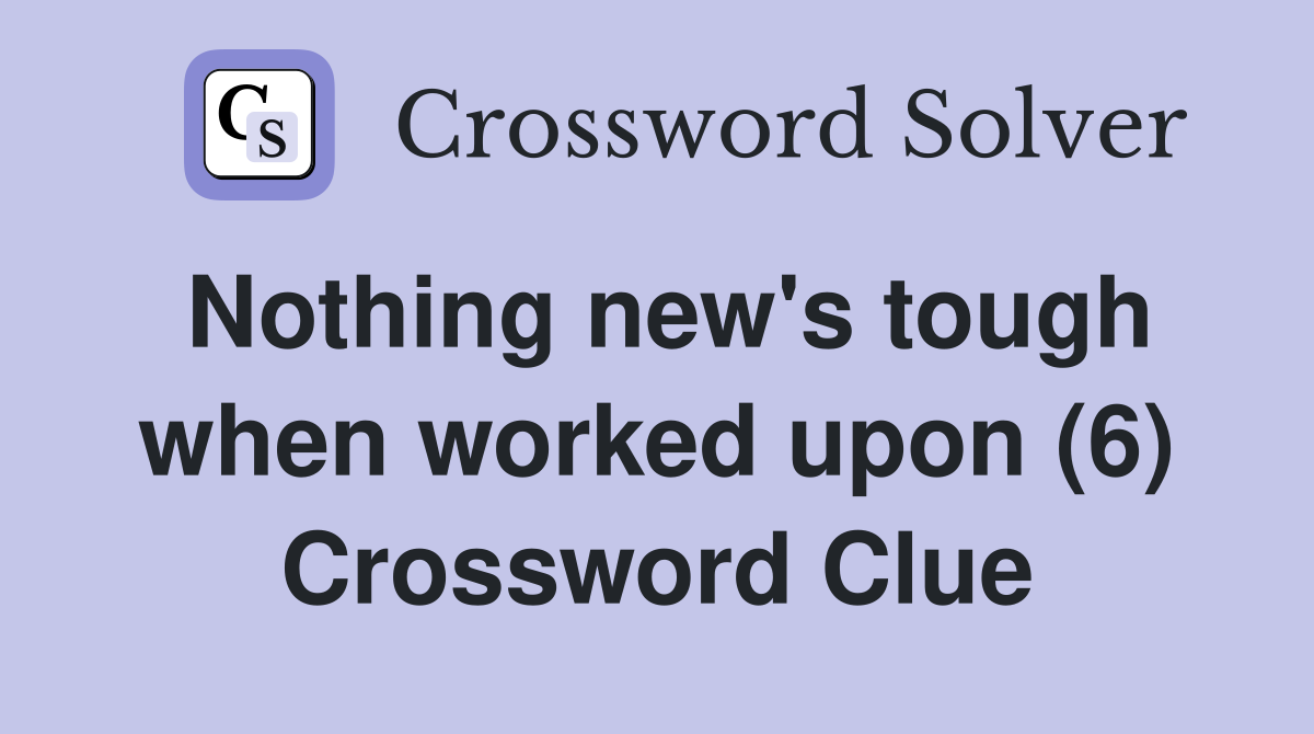 Nothing new's tough when worked upon (6) Crossword Clue