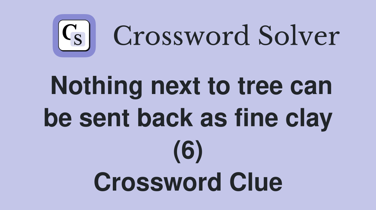 Nothing next to tree can be sent back as fine clay (6) Crossword Clue