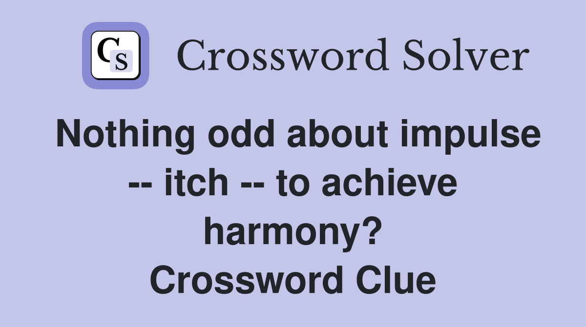 Nothing odd about impulse -- itch -- to achieve harmony? Crossword Clue