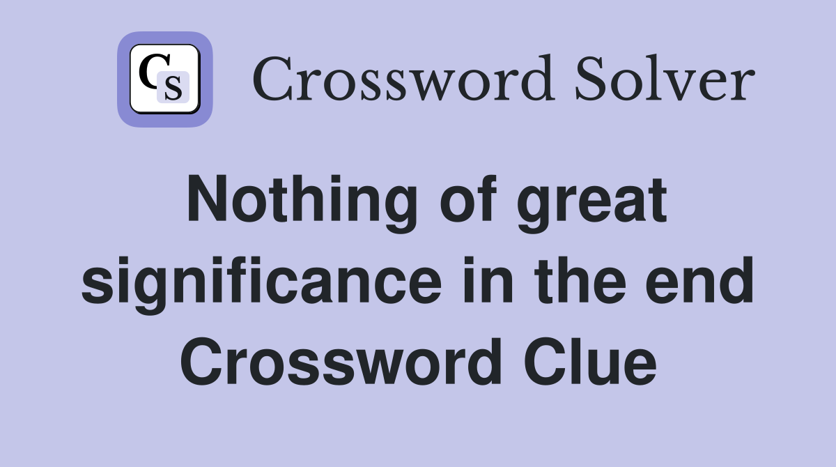 Nothing of great significance in the end Crossword Clue