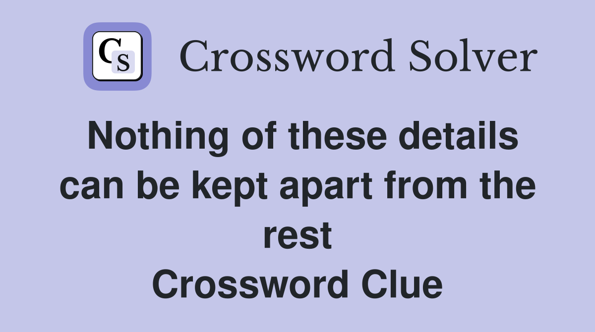 Nothing of these details can be kept apart from the rest Crossword Clue