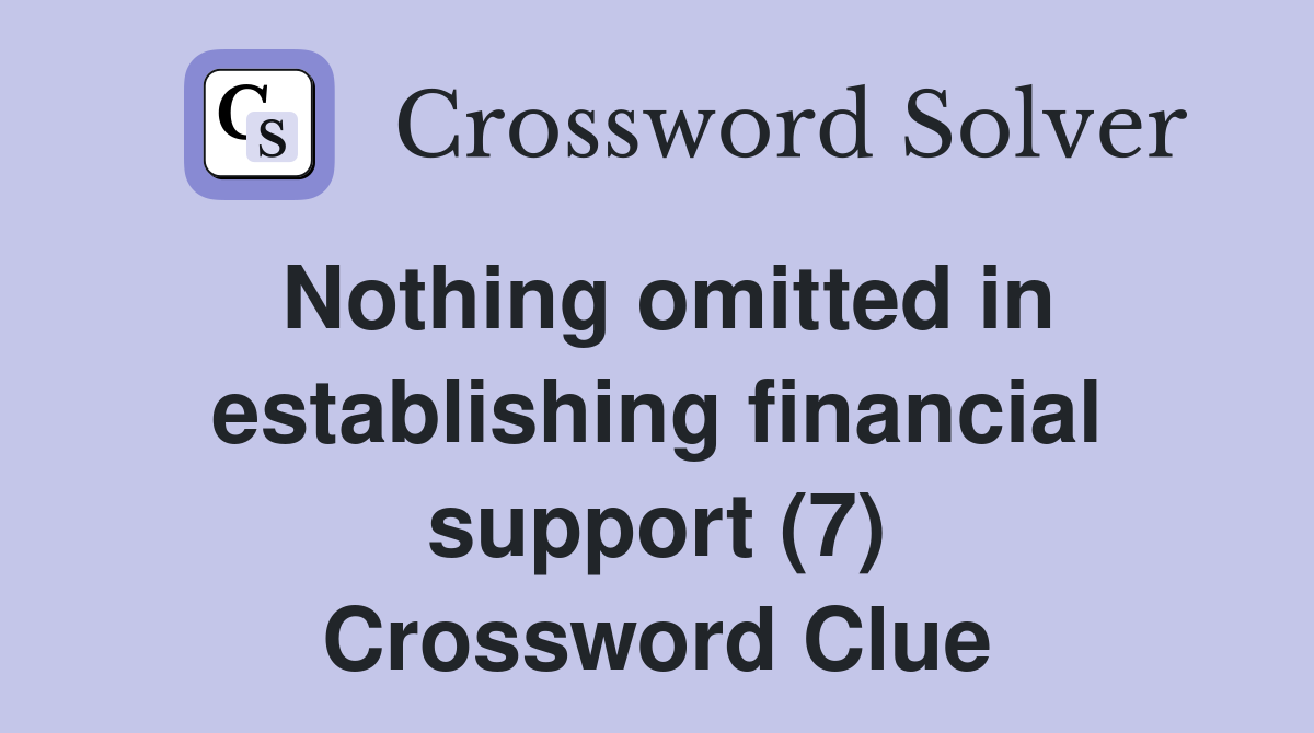 Nothing omitted in establishing financial support (7) Crossword Clue