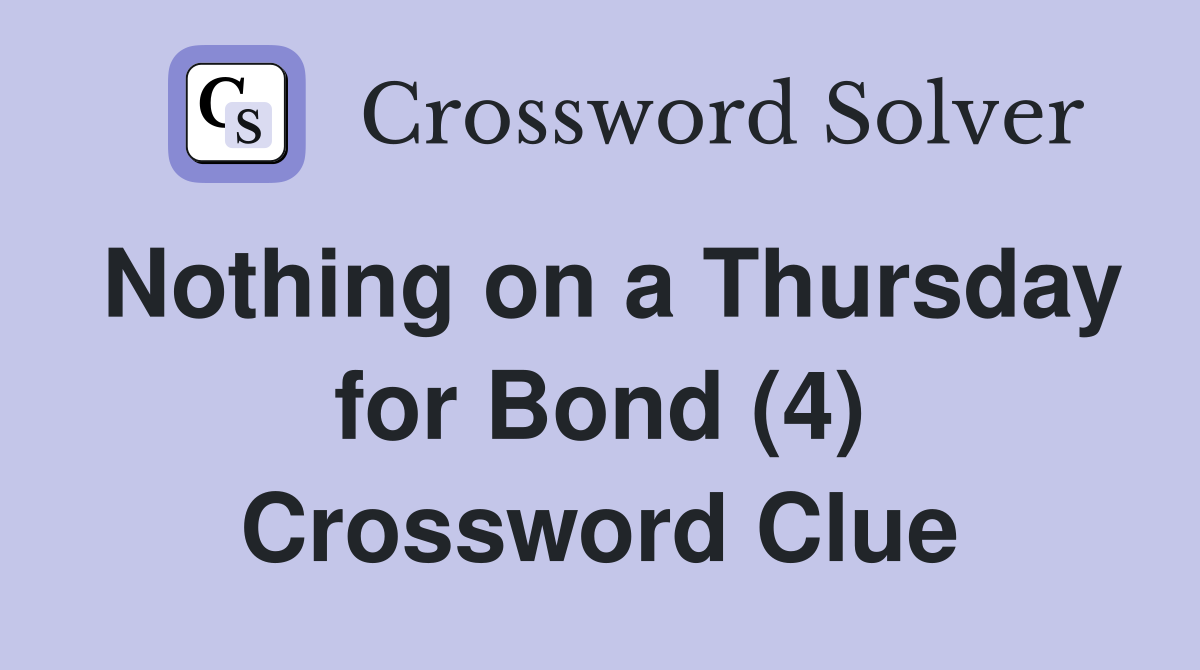 Nothing on a Thursday for Bond (4) Crossword Clue