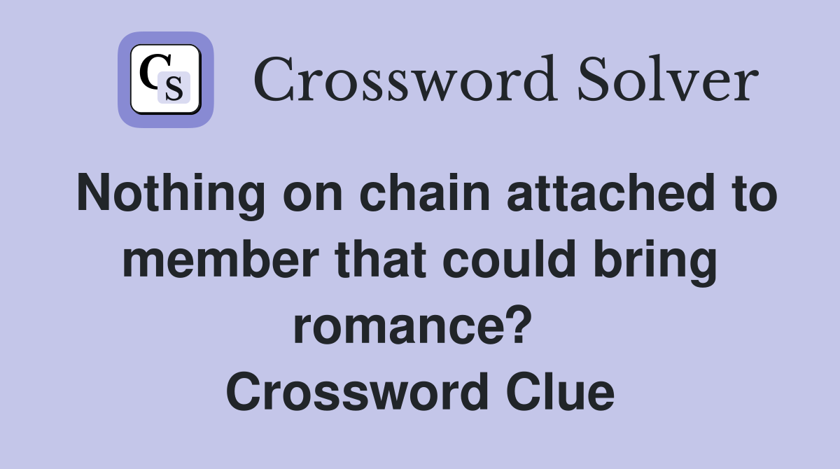 Nothing on chain attached to member that could bring romance?  Crossword Clue