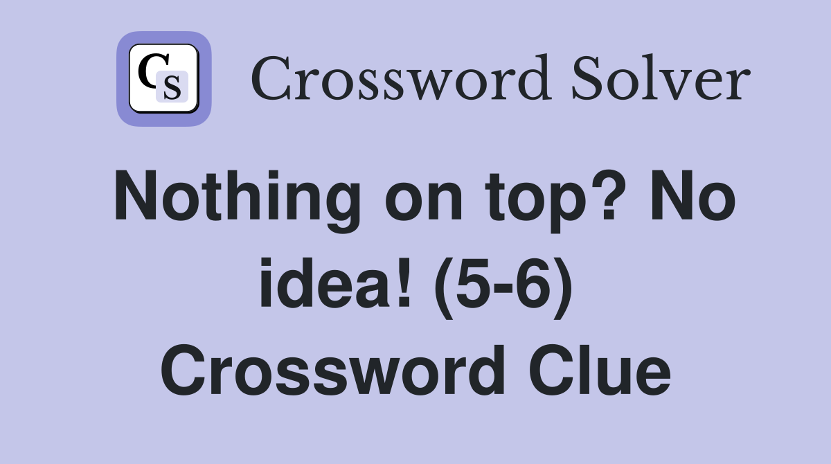 Nothing on top? No idea! (5-6) Crossword Clue