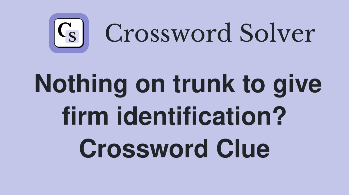 Nothing on trunk to give firm identification? Crossword Clue